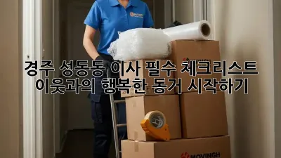 경주 성동동 이사, 필수 체크리스트! 이웃과의 행복한 동거 시작하기