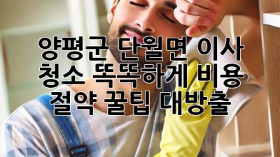🏡 양평군 단월면 이사 청소 똑똑하게! 비용 절약 꿀팁 대방출 💰✨