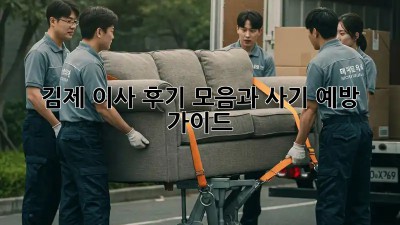 김제 이사, 후기 모음과 사기 예방 가이드